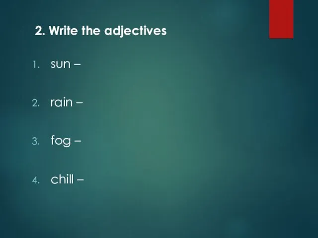 2. Write the adjectives sun – rain – fog – chill –