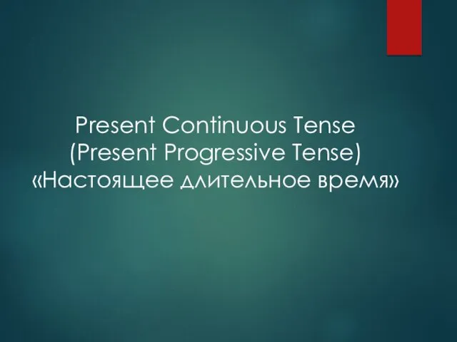 Present Continuous Tense (Present Progressive Tense) «Настоящее длительное время»