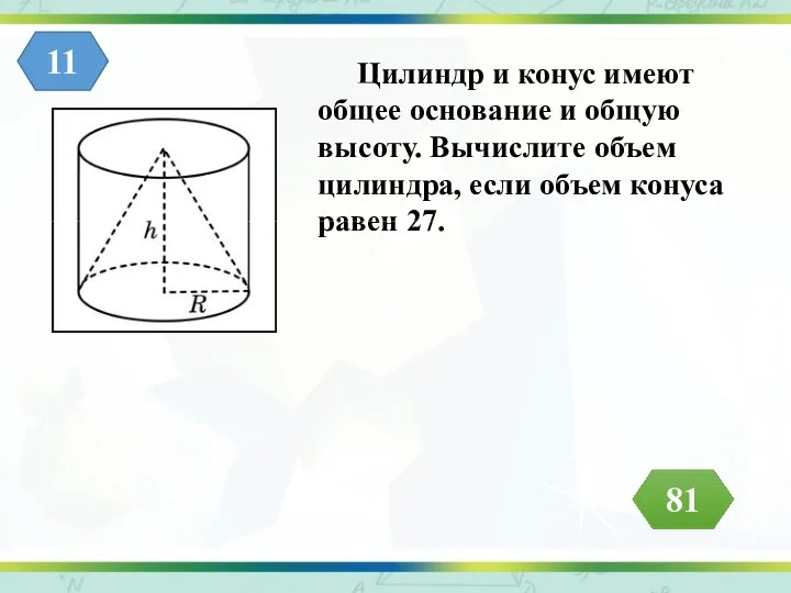 Цилиндр и конус имеют общее основание и общую высоту. Вычислите