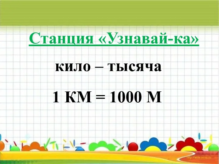 Станция «Узнавай-ка» кило – тысяча 1 КМ = 1000 М