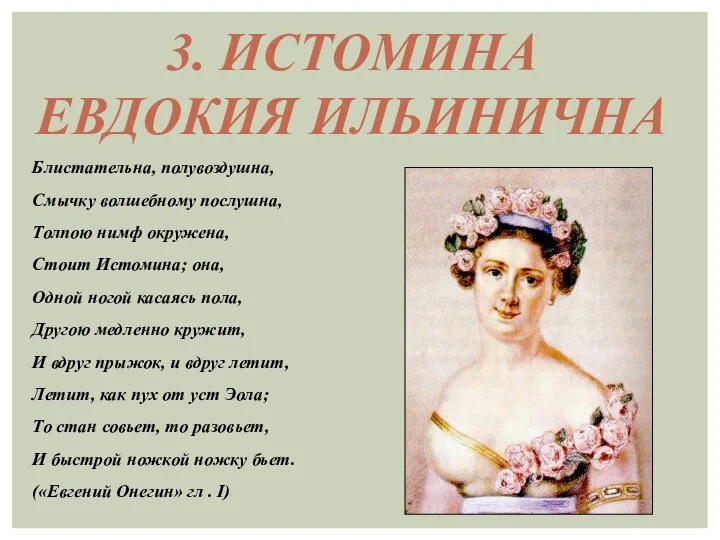 3. ИСТОМИНА ЕВДОКИЯ ИЛЬИНИЧНА Блистательна, полувоздушна, Смычку волшебному послушна, Толпою нимф окружена, Стоит