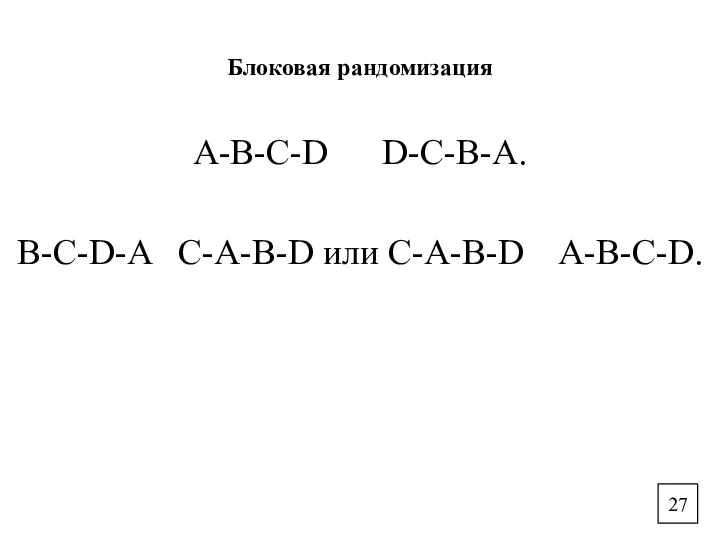 Блоковая рандомизация A-B-C-D D-C-B-A. B-C-D-A C-A-B-D или C-A-B-D A-B-C-D. 27