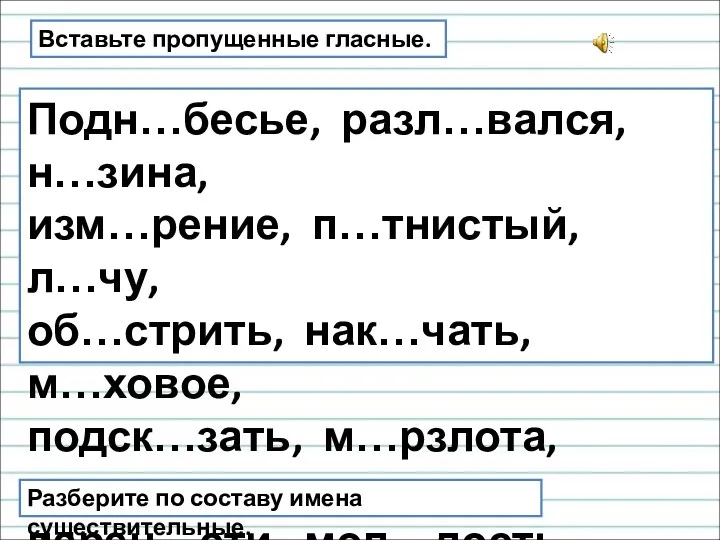 Вставьте пропущенные гласные. Подн…бесье, разл…вался, н…зина, изм…рение, п…тнистый, л…чу, об…стрить,