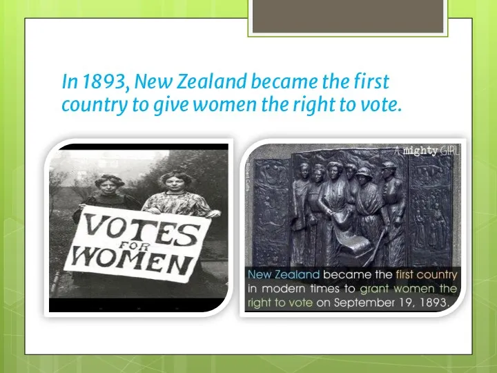 In 1893, New Zealand became the first country to give women the right to vote.