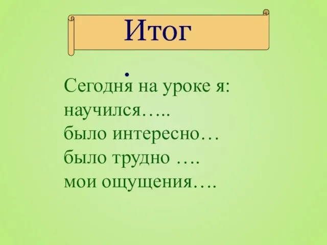 Итог. Сегодня на уроке я: научился….. было интересно… было трудно …. мои ощущения….