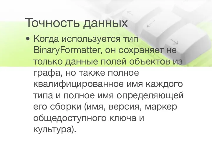 Точность данных Когда используется тип BinaryFormatter, он сохраняет не только