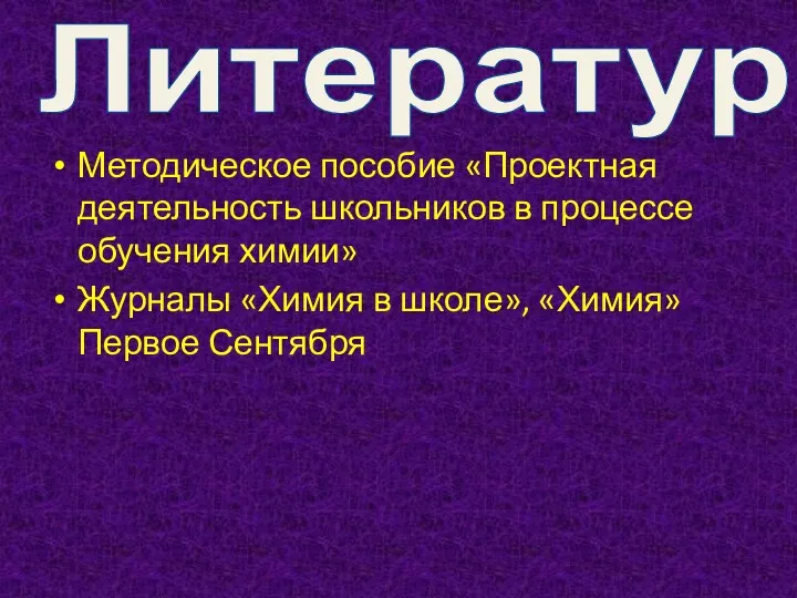 Литература Методическое пособие «Проектная деятельность школьников в процессе обучения химии»