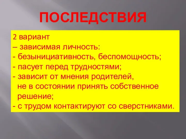 ПОСЛЕДСТВИЯ 2 вариант – зависимая личность: - безынициативность, беспомощность; -