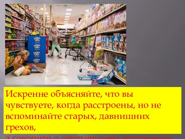 Искренне объясняйте, что вы чувствуете, когда расстроены, но не вспоминайте