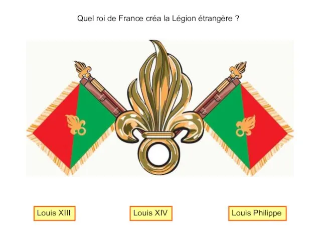 Quel roi de France créa la Légion étrangère ? Louis Philippe Louis XIV Louis XIII