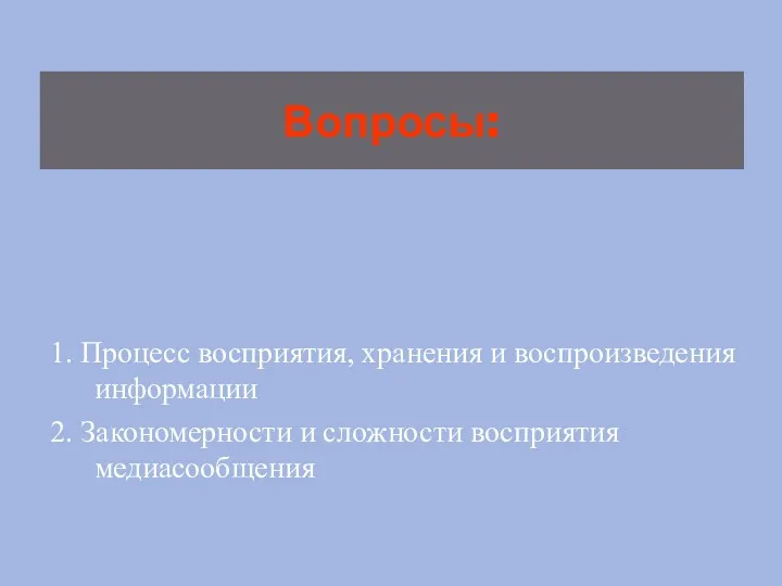 Вопросы: 1. Процесс восприятия, хранения и воспроизведения информации 2. Закономерности и сложности восприятия медиасообщения