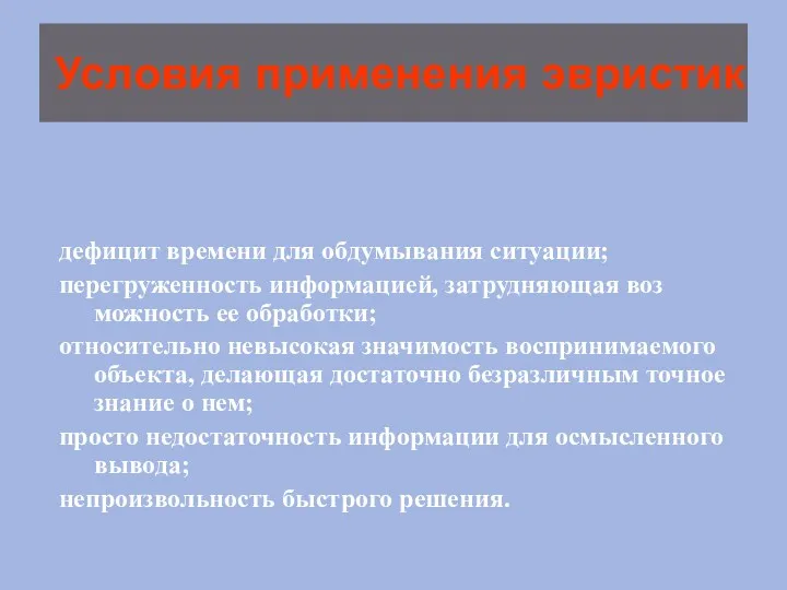 Условия применения эвристик дефицит времени для обдумывания ситуации; перегруженность информацией,