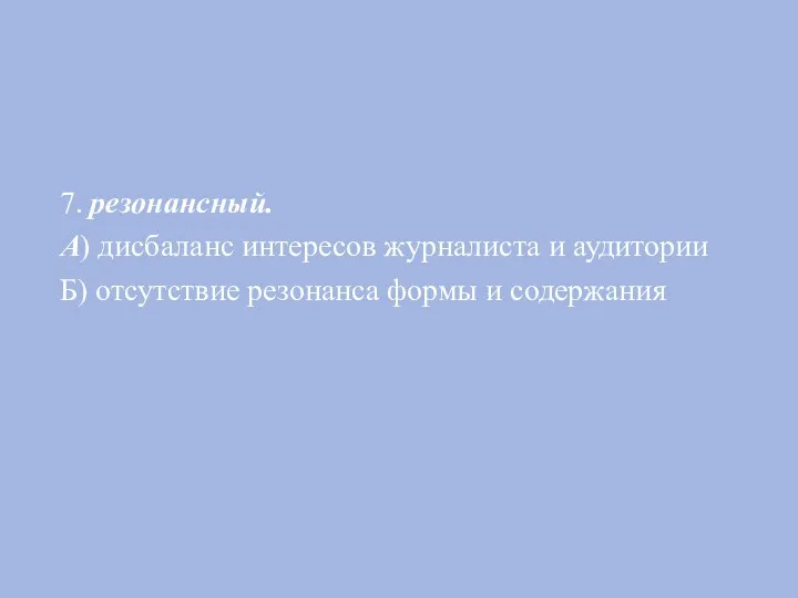 7. резонансный. А) дисбаланс интересов журналиста и аудитории Б) отсутствие резонанса формы и содержания