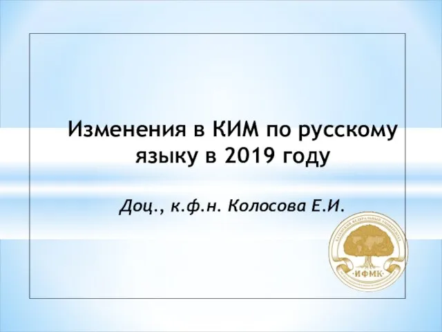 Изменения в КИМ по русскому языку в 2019 году Доц., к.ф.н. Колосова Е.И.