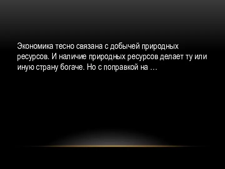 Экономика тесно связана с добычей природных ресурсов. И наличие природных ресурсов делает ту