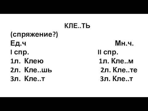 КЛЕ..ТЬ (спряжение?) Ед.ч Мн.ч. I спр. II спр. 1л. Клею