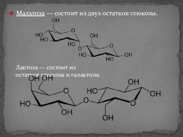 Мальтоза — состоит из двух остатков глюкозы. Лактоза — состоит из остатков глюкозы и галактозы.