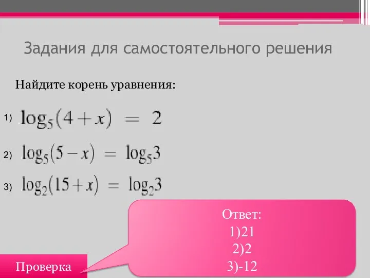 Задания для самостоятельного решения Проверка Ответ: 1)21 2)2 3)-12 Найдите корень уравнения: 1) 2) 3)