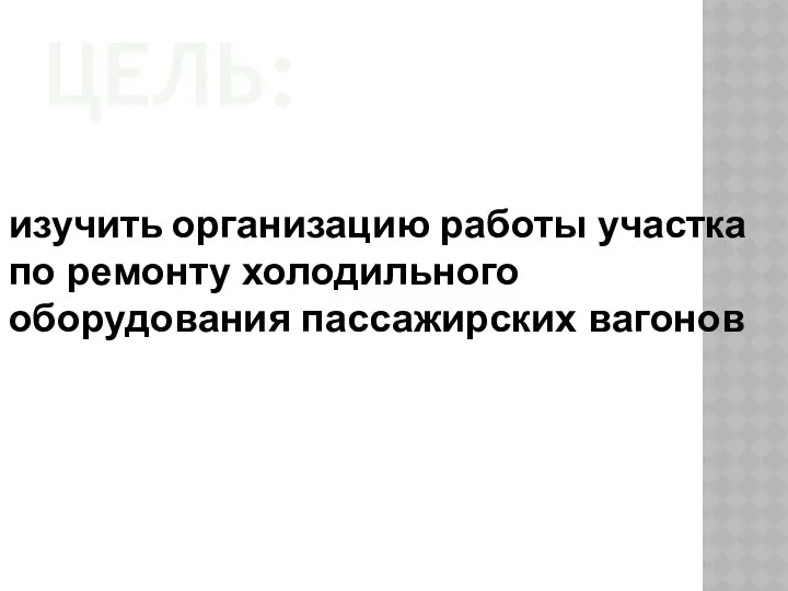 ЦЕЛЬ: изучить организацию работы участка по ремонту холодильного оборудования пассажирских вагонов