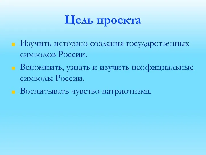 Цель проекта Изучить историю создания государственных символов России. Вспомнить, узнать и изучить неофициальные