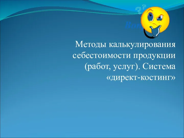 Вопрос 3 Методы калькулирования себестоимости продукции (работ, услуг). Система «директ-костинг»