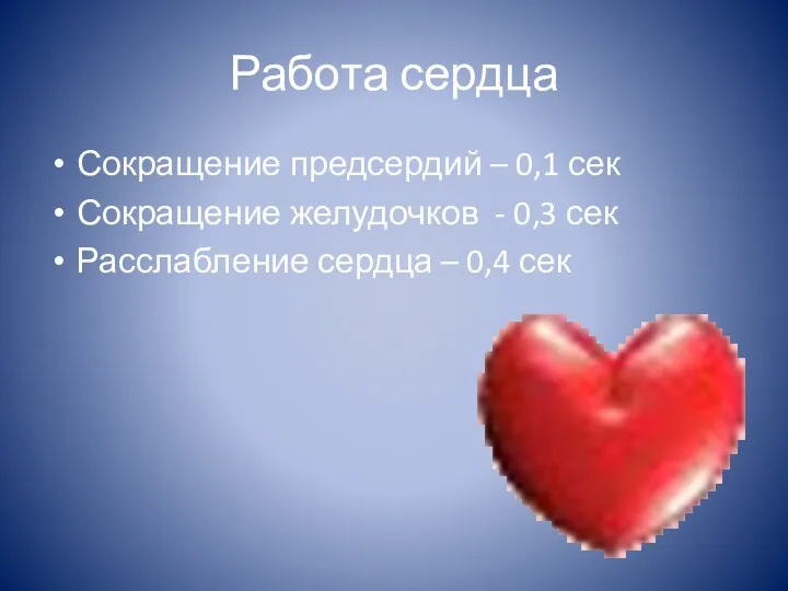 Работа сердца Сокращение предсердий – 0,1 сек Сокращение желудочков - 0,3 сек Расслабление