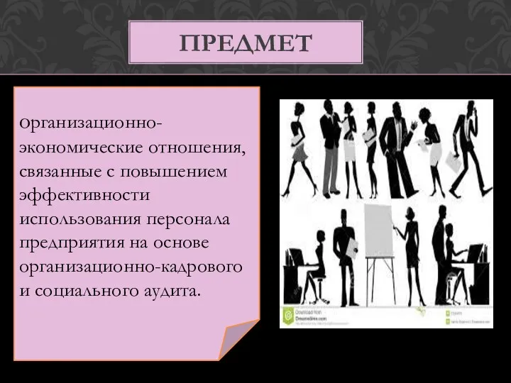 ПРЕДМЕТ организационно-экономические отношения, связанные с повышением эффективности использования персонала предприятия на основе организационно-кадрового и социального аудита.