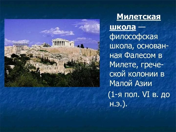 Милетская школа — философская школа, основан-ная Фалесом в Милете, грече-ской