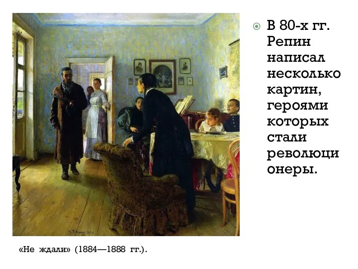 В 80-х гг. Репин написал несколько картин, героями которых стали революционеры. «Не ждали» (1884—1888 гг.).
