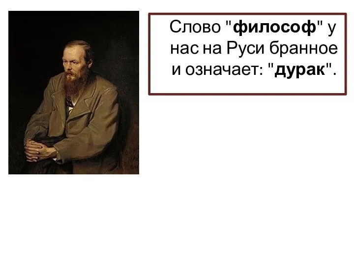 Слово "философ" у нас на Руси бранное и означает: "дурак".