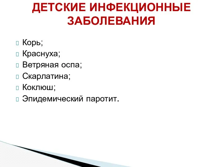 ДЕТСКИЕ ИНФЕКЦИОННЫЕ ЗАБОЛЕВАНИЯ Корь; Краснуха; Ветряная оспа; Скарлатина; Коклюш; Эпидемический паротит.