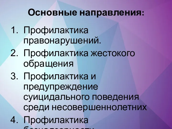 Основные направления: Профилактика правонарушений. Профилактика жестокого обращения Профилактика и предупреждение суицидального поведения среди несовершеннолетних Профилактика безнадзорности.