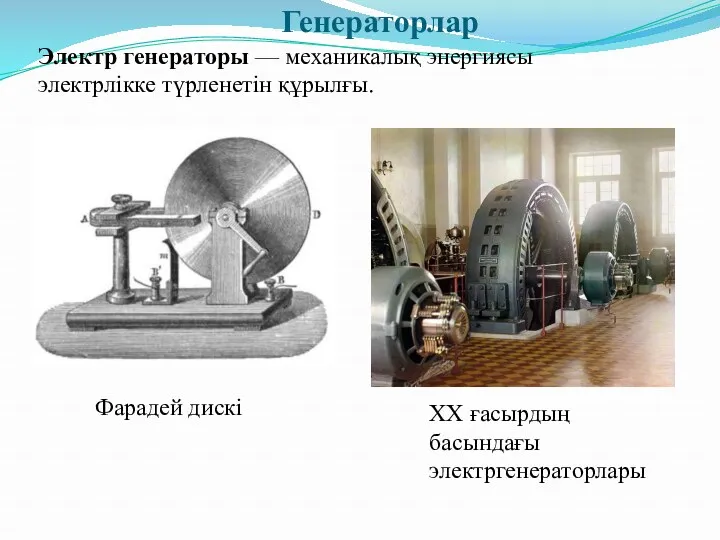 Генераторлар Электр генераторы — механикалық энергиясы электрлікке түрленетін құрылғы. Фарадей дискі ХХ ғасырдың басындағы электргенераторлары