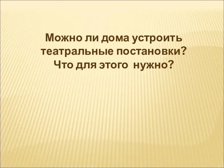 Можно ли дома устроить театральные постановки? Что для этого нужно?