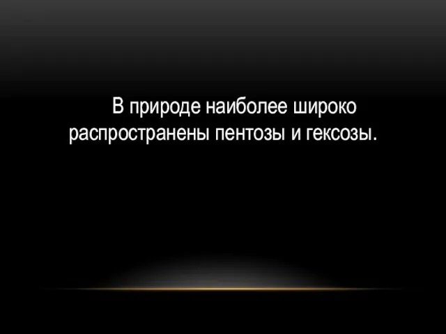 В природе наиболее широко распространены пентозы и гексозы.