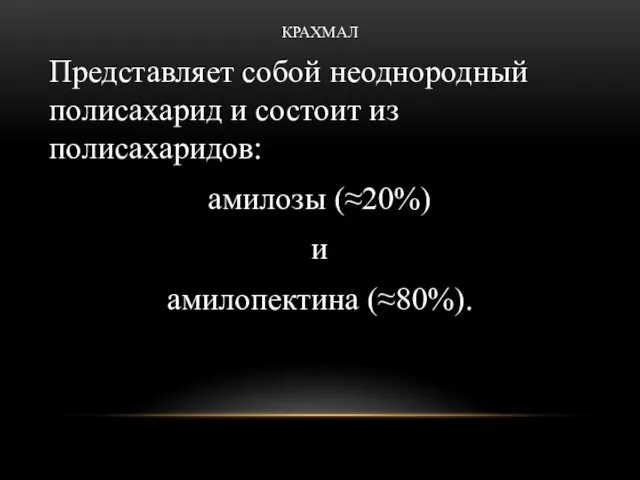 КРАХМАЛ Представляет собой неоднородный полисахарид и состоит из полисахаридов: амилозы (≈20%) и амилопектина (≈80%).