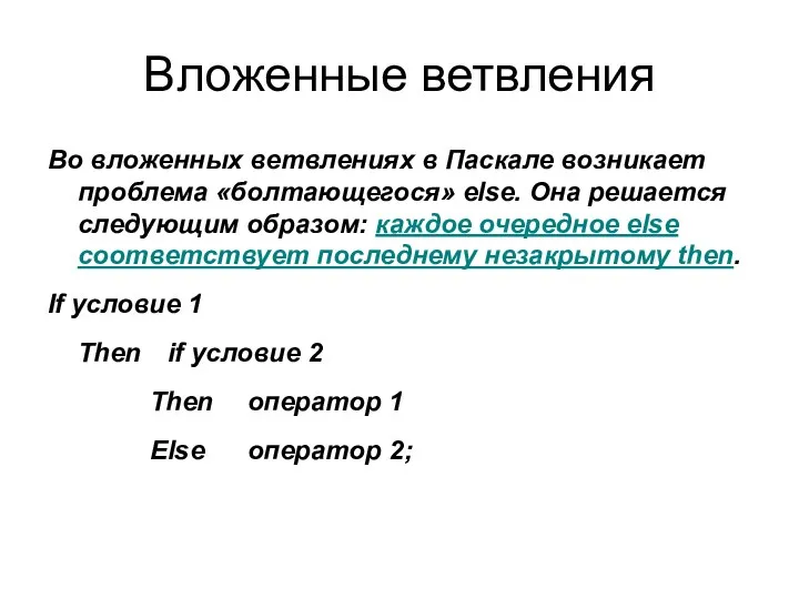 Вложенные ветвления Во вложенных ветвлениях в Паскале возникает проблема «болтающегося» else. Она решается