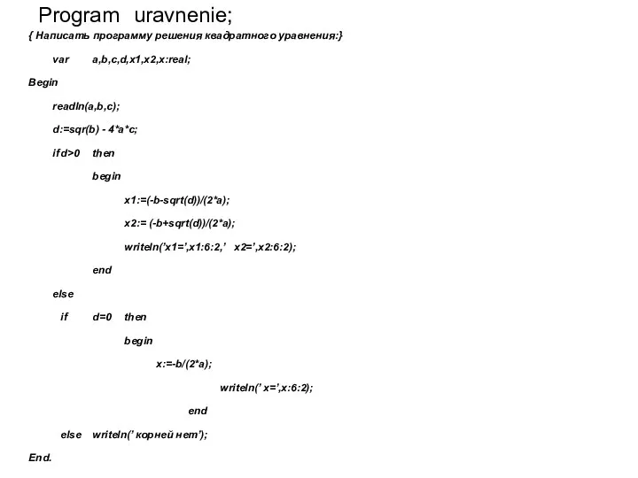 Program uravnenie; { Написать программу решения квадратного уравнения:} var a,b,c,d,x1,x2,x:real; Begin readln(a,b,c); d:=sqr(b)