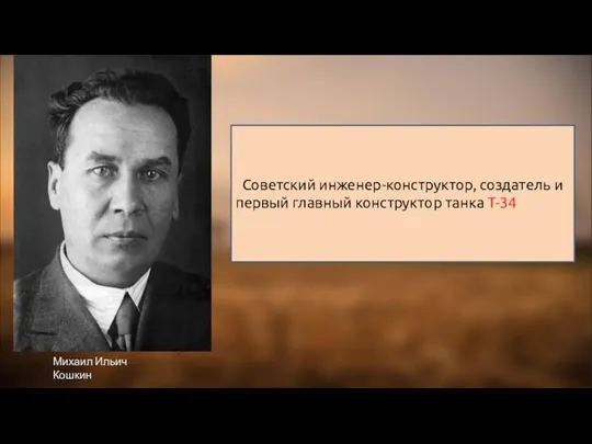 Михаил Ильич Кошкин Советский инженер-конструктор, создатель и первый главный конструктор танка Т-34