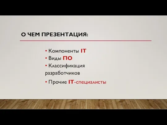 О ЧЕМ ПРЕЗЕНТАЦИЯ: • Компоненты IT • Виды ПО • Классификация разработчиков • Прочие IT-специалисты