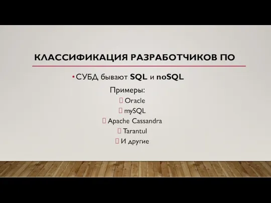 КЛАССИФИКАЦИЯ РАЗРАБОТЧИКОВ ПО СУБД бывают SQL и noSQL Примеры: Oracle mySQL Apache Cassandra Tarantul И другие