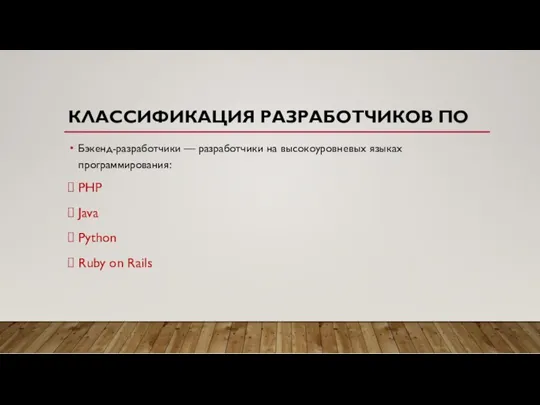 КЛАССИФИКАЦИЯ РАЗРАБОТЧИКОВ ПО Бэкенд-разработчики — разработчики на высокоуровневых языках программирования: PHP Java Python Ruby on Rails