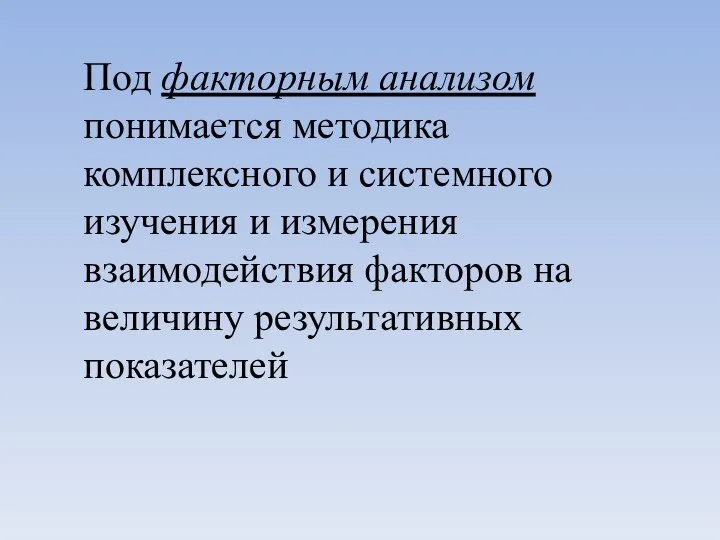 Под факторным анализом понимается методика комплексного и системного изучения и