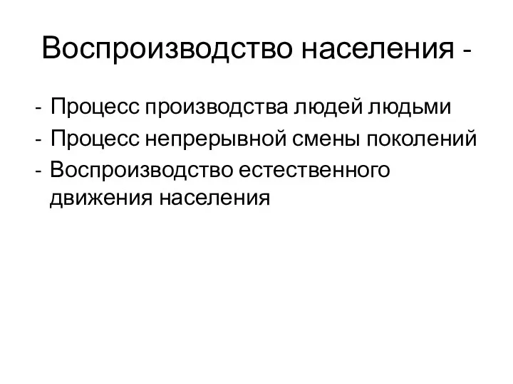 Воспроизводство населения - Процесс производства людей людьми Процесс непрерывной смены поколений Воспроизводство естественного движения населения