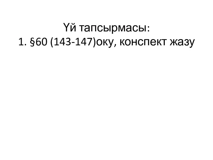 Үй тапсырмасы: 1. §60 (143-147)оку, конспект жазу