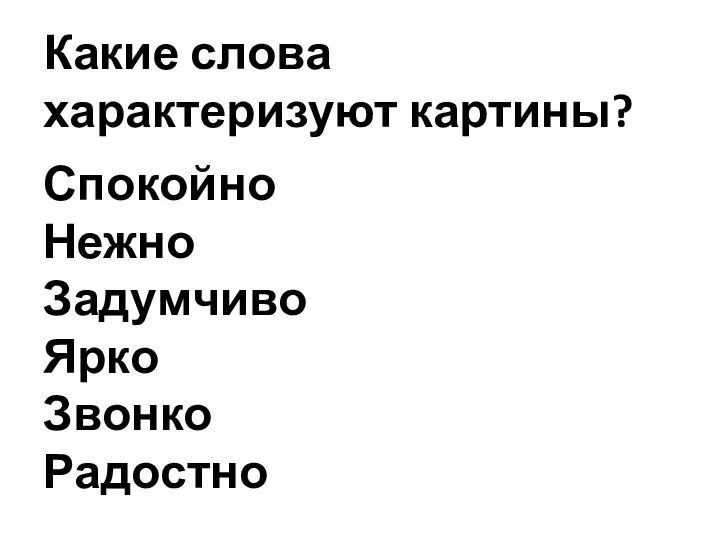 Какие слова характеризуют картины? Спокойно Нежно Задумчиво Ярко Звонко Радостно