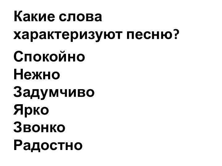 Какие слова характеризуют песню? Спокойно Нежно Задумчиво Ярко Звонко Радостно