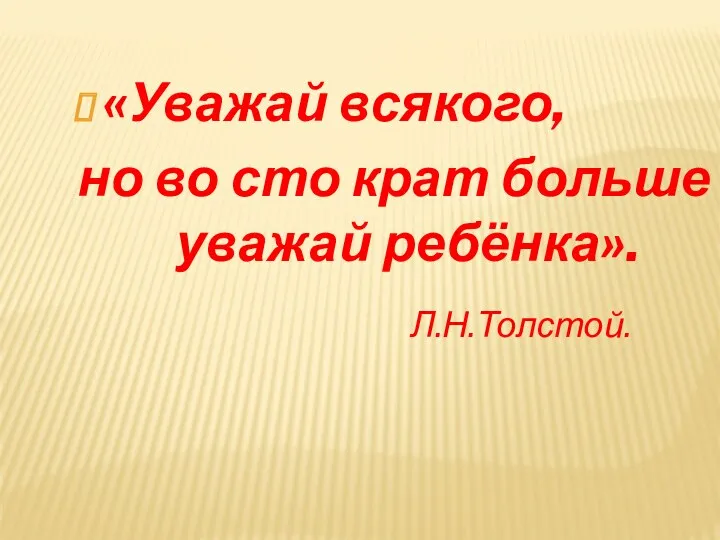 «Уважай всякого, но во сто крат больше уважай ребёнка». Л.Н.Толстой.