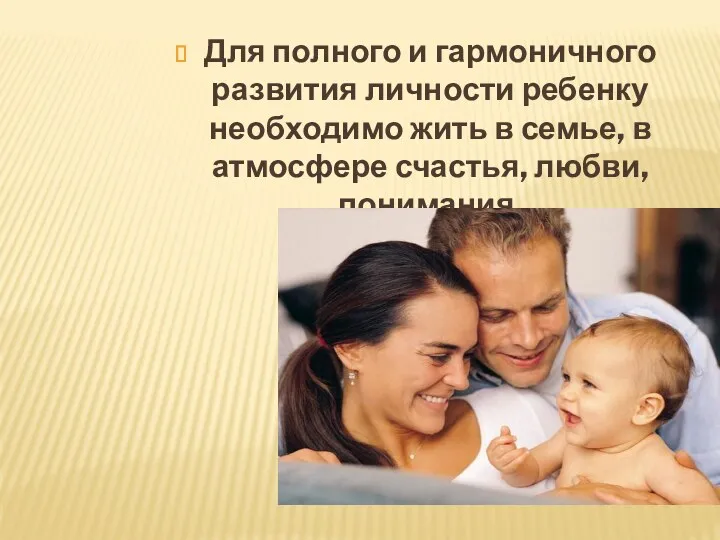 Для полного и гармоничного развития личности ребенку необходимо жить в семье, в атмосфере счастья, любви, понимания.
