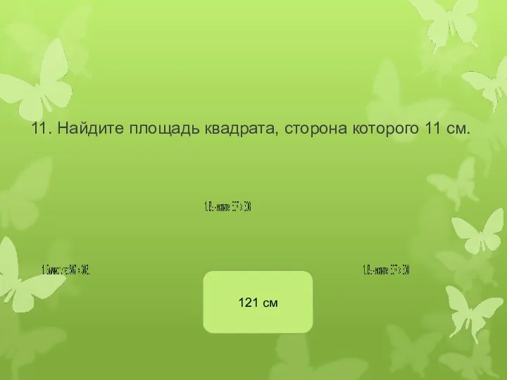 11. Найдите площадь квадрата, сторона которого 11 см. 121 см